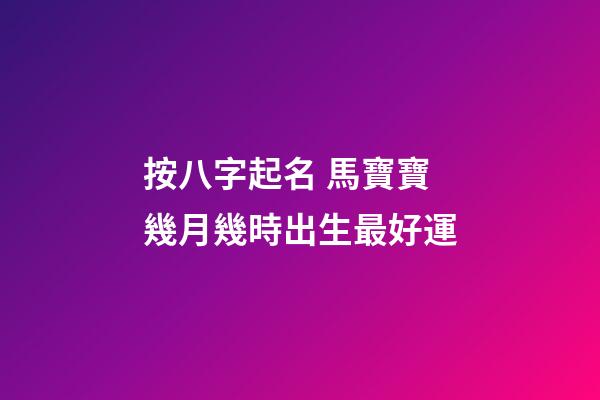 按八字起名 馬寶寶幾月幾時出生最好運